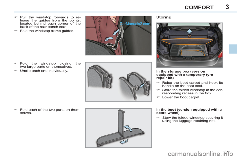 Peugeot 308 CC 2011 Repair Manual 3
61
COMFORT
   
�) 
 Pull the windstop forwards to re-
lease the guides from the points, 
located behind each corner of the 
back of the rear bench seat. 
   
�) 
  Fold the windstop frame guides.  
