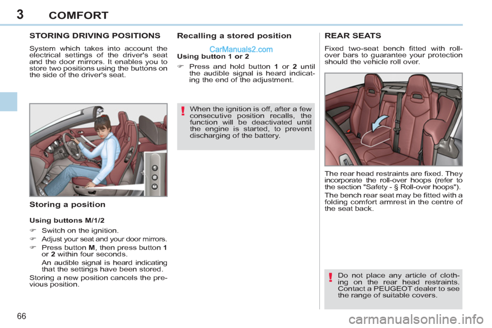 Peugeot 308 CC 2011 Repair Manual 3
!
!
66 
COMFORT
   
 
 
 
 
 
 
 
 
 
 
STORING DRIVING POSITIONS 
 
System which takes into account the 
electrical settings of the drivers seat 
and the door mirrors. It enables you to 
store two