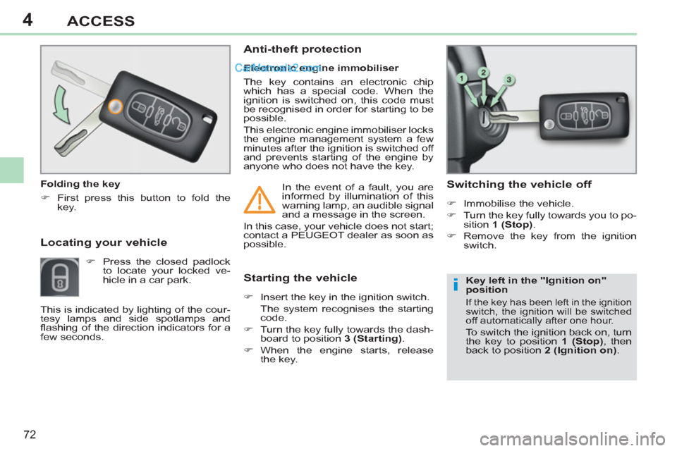Peugeot 308 CC 2011 Manual PDF 4
i
72
ACCESS
   
 
 
 
 
 
Locating your vehicle 
 
 
 
�) 
  Press the closed padlock 
to locate your locked ve-
hicle in a car park.     
Electronic engine immobiliser 
  The key contains an electr