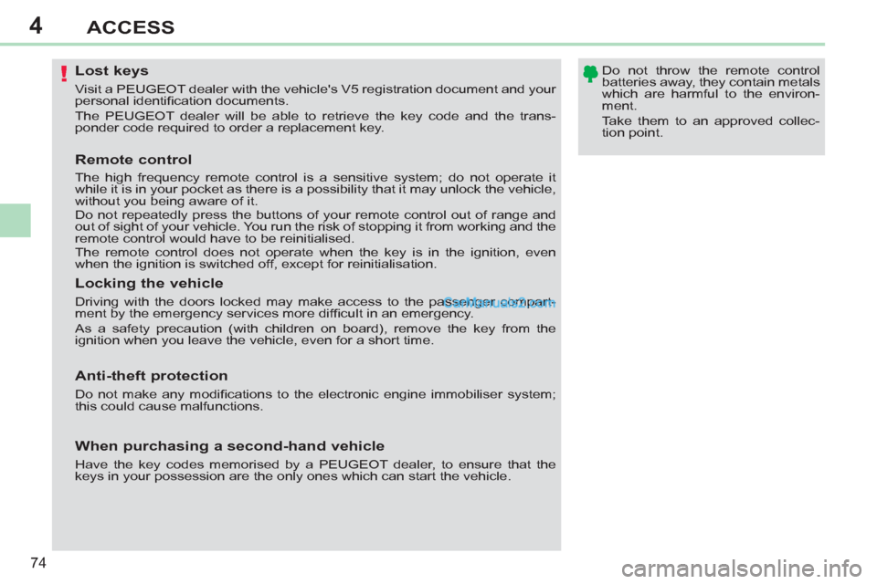 Peugeot 308 CC 2011 Manual PDF 4
!
74
ACCESS
   
 
 
 
 
 
 
 
 
 
 
 
 
 
Lost keys 
 
Visit a PEUGEOT dealer with the vehicles V5 registration document and your 
personal identiﬁ cation documents. 
  The PEUGEOT dealer will be