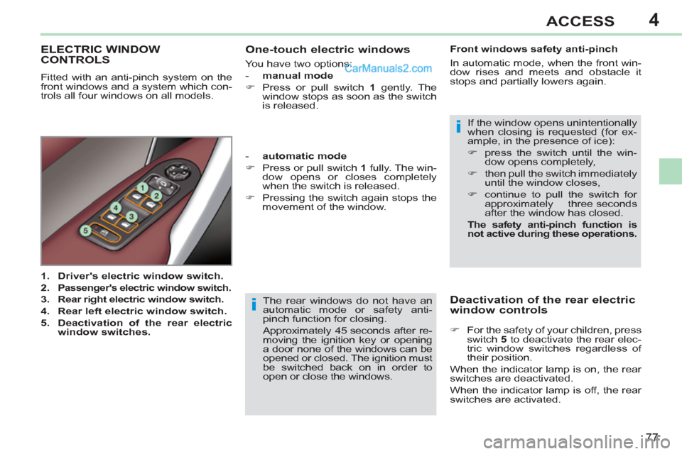 Peugeot 308 CC 2011 Manual PDF 4
i
i
77
ACCESS
  The rear windows do not have an 
automatic mode or safety anti-
pinch function for closing. 
  Approximately 45 seconds after re-
moving the ignition key or opening 
a door none of t
