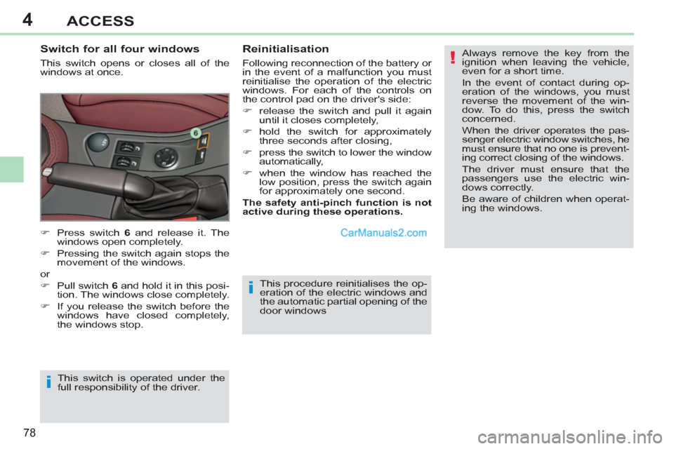 Peugeot 308 CC 2011 Manual PDF 4
!
i
i
78
ACCESS
  This procedure reinitialises the op-
eration of the electric windows and 
the automatic partial opening of the 
door windows 
   
Switch for all four windows 
 
This switch opens o