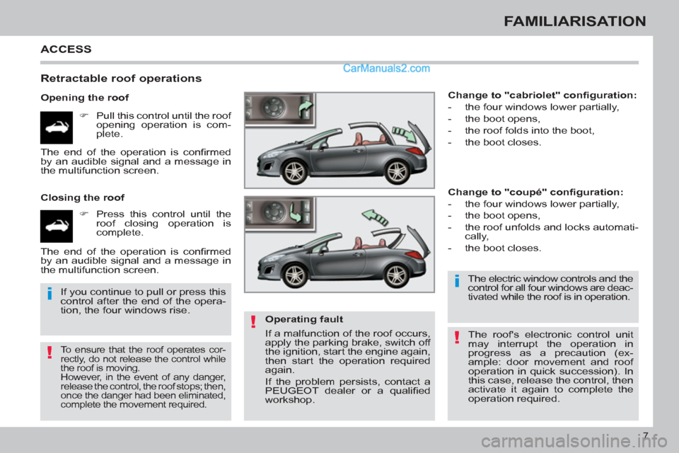 Peugeot 308 CC 2011  Owners Manual !
i
!
i
!
7
FAMILIARISATION
  ACCESS 
 
 
Retractable roof operations 
 
 
Opening the roof 
   
 
�) 
  Pull this control until the roof 
opening operation is com-
plete.  
   
Closing the roof 
   
