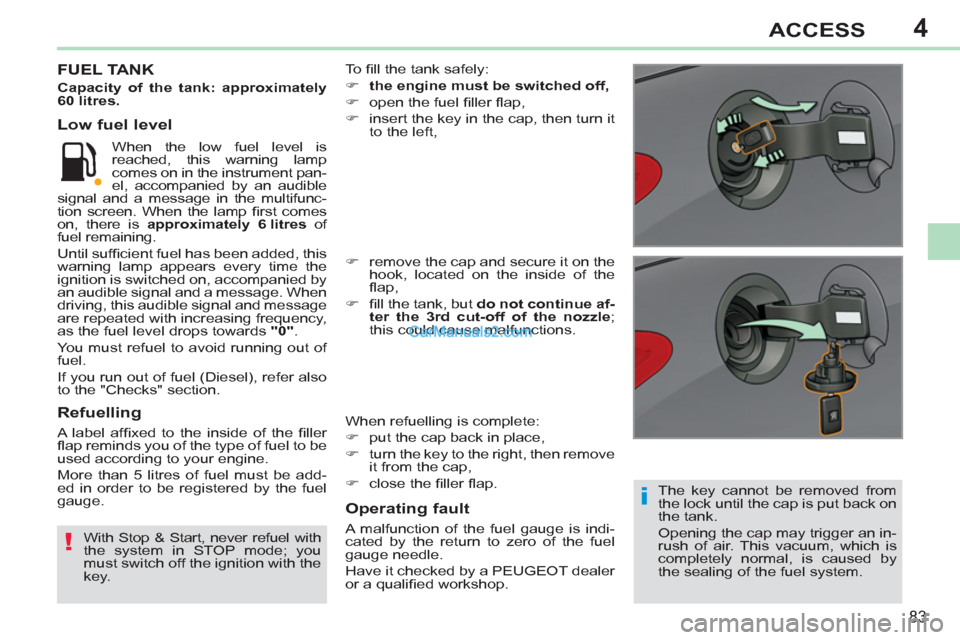 Peugeot 308 CC 2011 Manual Online 4
i
!
83
ACCESS
   
The key cannot be removed from 
the lock until the cap is put back on 
the tank. 
  Opening the cap may trigger an in-
rush of air. This vacuum, which is 
completely normal, is cau