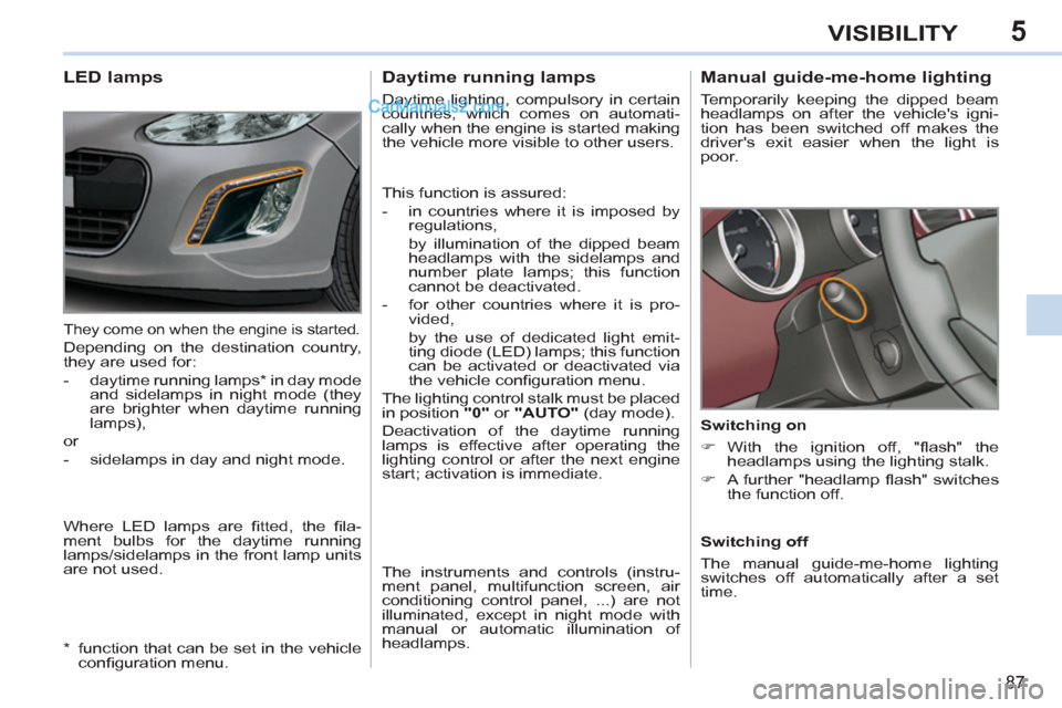 Peugeot 308 CC 2011 Manual Online 5
87
VISIBILITY
   
 
 
 
 
 
Manual guide-me-home lighting 
 
Temporarily keeping the dipped beam 
headlamps on after the vehicles igni-
tion has been switched off makes the 
drivers exit easier wh