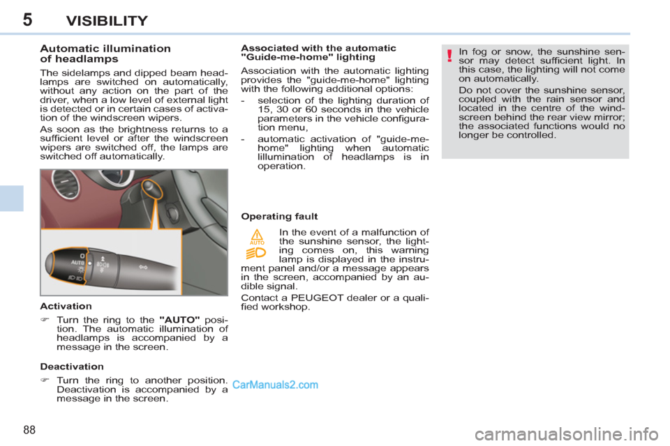 Peugeot 308 CC 2011  Owners Manual 5
!
AUTO
88
VISIBILITY
   
 
 
 
 
 
 
 
 
 
 
 
Automatic illumination
of headlamps 
  The sidelamps and dipped beam head-
lamps are switched on automatically, 
without any action on the part of the 