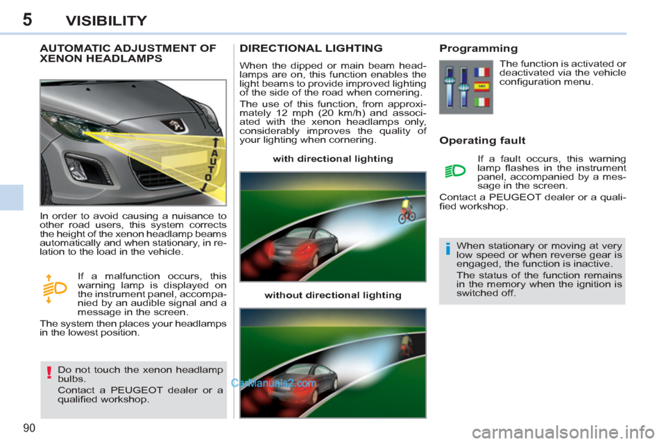 Peugeot 308 CC 2011  Owners Manual 5
!
i
90
VISIBILITY
   
 
 
 
 
 
 
 
AUTOMATIC ADJUSTMENT OF 
XENON HEADLAMPS 
  Do not touch the xenon headlamp 
bulbs. 
  Contact a PEUGEOT dealer or a 
qualiﬁ ed workshop.    In order to avoid c