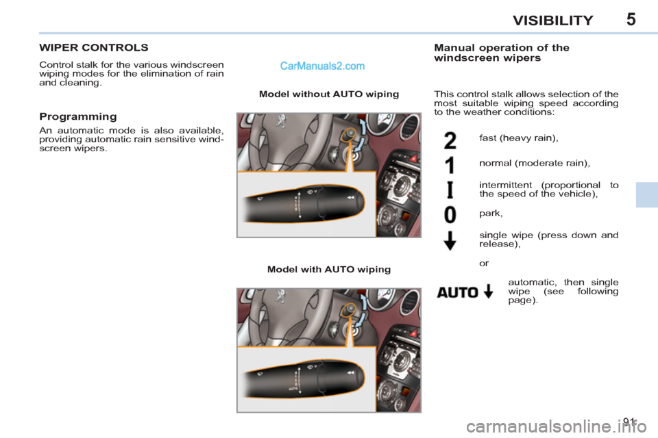 Peugeot 308 CC 2011  Owners Manual 5
91
VISIBILITY
   
 
 
 
 
 
 
 
WIPER CONTROLS 
 
Control stalk for the various windscreen 
wiping modes for the elimination of rain 
and cleaning. 
   
Manual operation of the 
windscreen wipers 
 