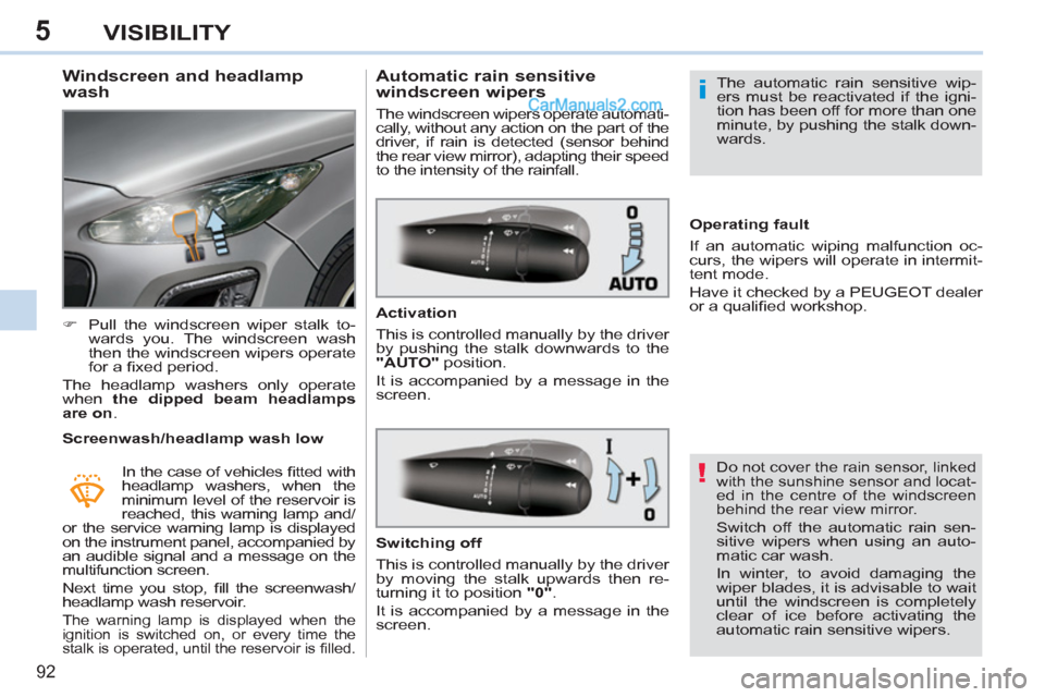 Peugeot 308 CC 2011  Owners Manual 5
!
i
92
VISIBILITY
   
 
 
 
 
 
 
 
 
Windscreen and headlamp 
wash 
   
 
�) 
  Pull the windscreen wiper stalk to-
wards you. The windscreen wash 
then the windscreen wipers operate 
for a ﬁ xed