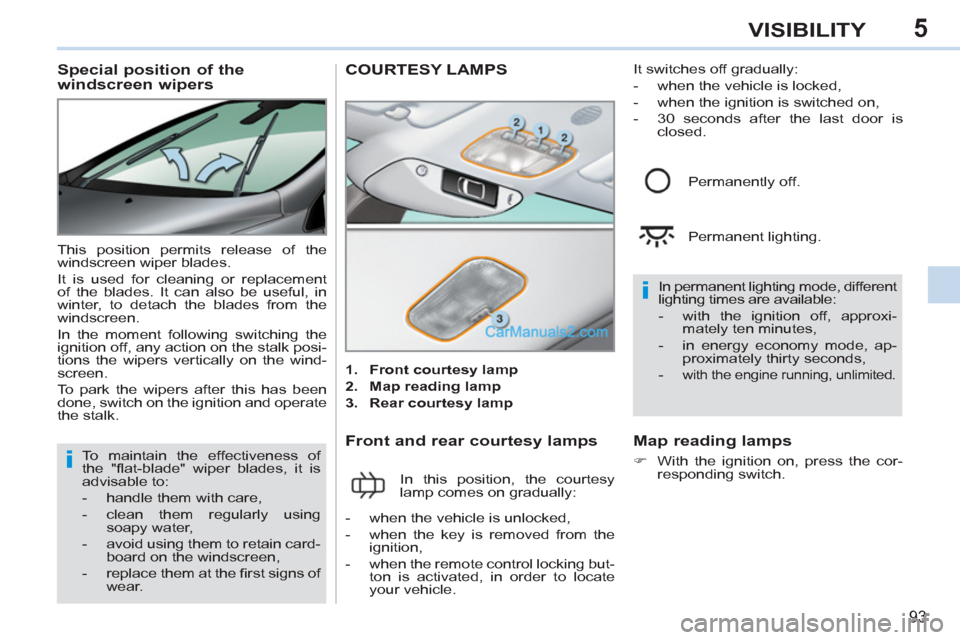 Peugeot 308 CC 2011 Owners Manual 5
i
i
93
VISIBILITY
   
 
 
 
 
 
 
 
 
Special position of the 
windscreen wipers 
  This position permits release of the 
windscreen wiper blades. 
  It is used for cleaning or replacement 
of the b
