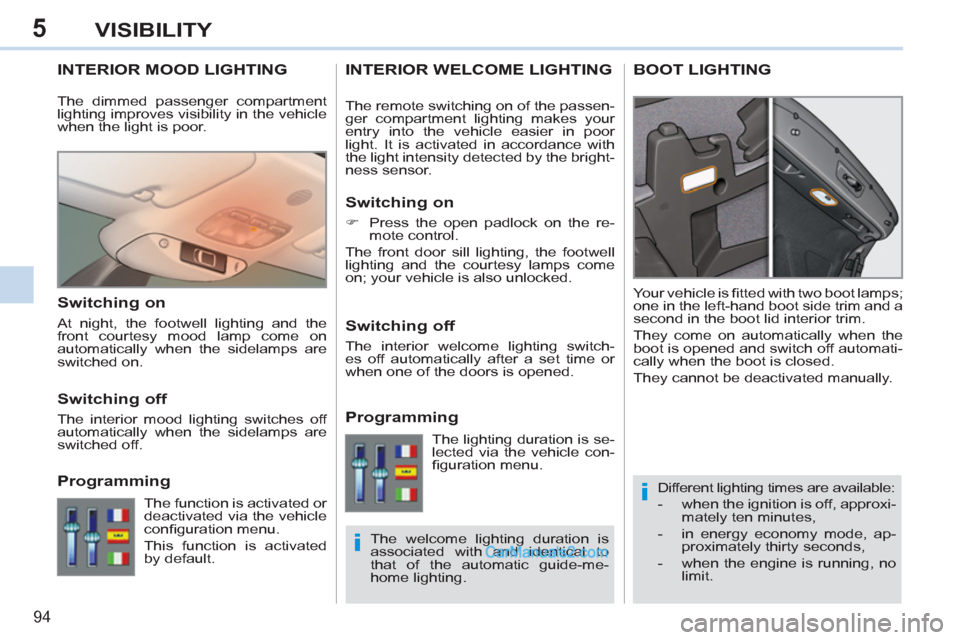 Peugeot 308 CC 2011 Owners Manual 5
i
i
94
VISIBILITY
   
 
 
 
 
 
 
 
INTERIOR MOOD LIGHTING 
 
Different lighting times are available: 
   
 
-   when the ignition is off, approxi-
mately ten minutes, 
   
-   in energy economy mod