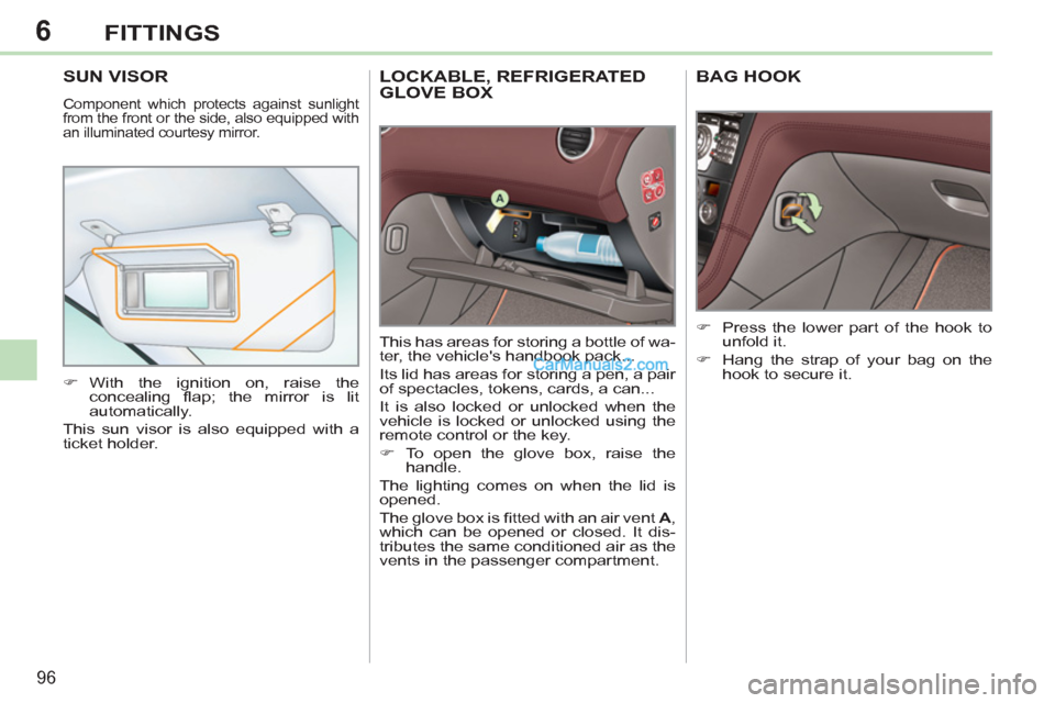 Peugeot 308 CC 2011 Owners Manual 6
96
FITTINGS
   
 
 
 
 
LOCKABLE, REFRIGERATED 
GLOVE BOX 
  This has areas for storing a bottle of wa-
ter, the vehicles handbook pack... 
  Its lid has areas for storing a pen, a pair 
of spectac