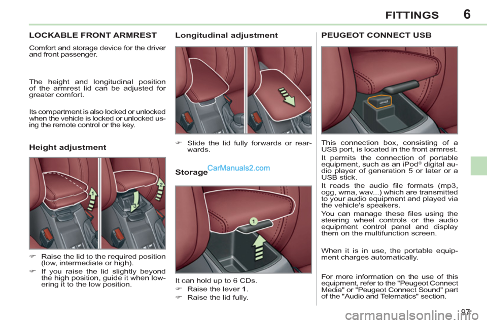 Peugeot 308 CC 2011 Owners Manual 6
97
FITTINGS
   
 
 
 
 
 
 
 
LOCKABLE FRONT ARMREST 
 
Comfort and storage device for the driver 
and front passenger. 
  The height and longitudinal position 
of the armrest lid can be adjusted fo