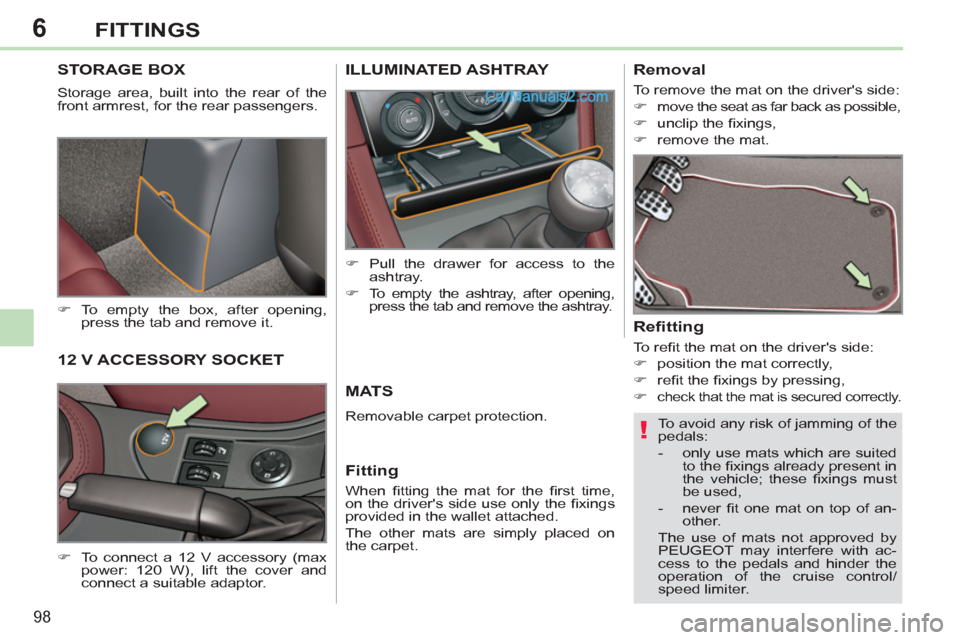 Peugeot 308 CC 2011  Owners Manual 6
!
98
FITTINGS
   
 
 
 
 
STORAGE BOX 
 
Storage area, built into the rear of the 
front armrest, for the rear passengers. 
   
 
�) 
 To empty the box, after opening, 
press the tab and remove it. 