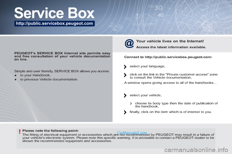 Peugeot 308 CC 2011  Owners Manual - RHD (UK. Australia) !   
Please note the following point: 
 
  The ﬁ tting of electrical equipment or accessories which are not recommended by PEUGEOT may result in a failure of 
your vehicles electronic system. Pleas