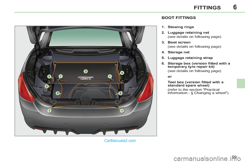 Peugeot 308 CC 2011  Owners Manual - RHD (UK, Australia) 6
99
FITTINGS
   
 
 
 
 
 
 
 
 
 
 
 
 
 
BOOT FITTINGS 
 
 
 
1. 
  Stowing rings 
 
   
2. 
  Luggage retaining net 
 
 
  (see details on following page) 
   
3. 
  Boot screen 
 
 
  (see detail