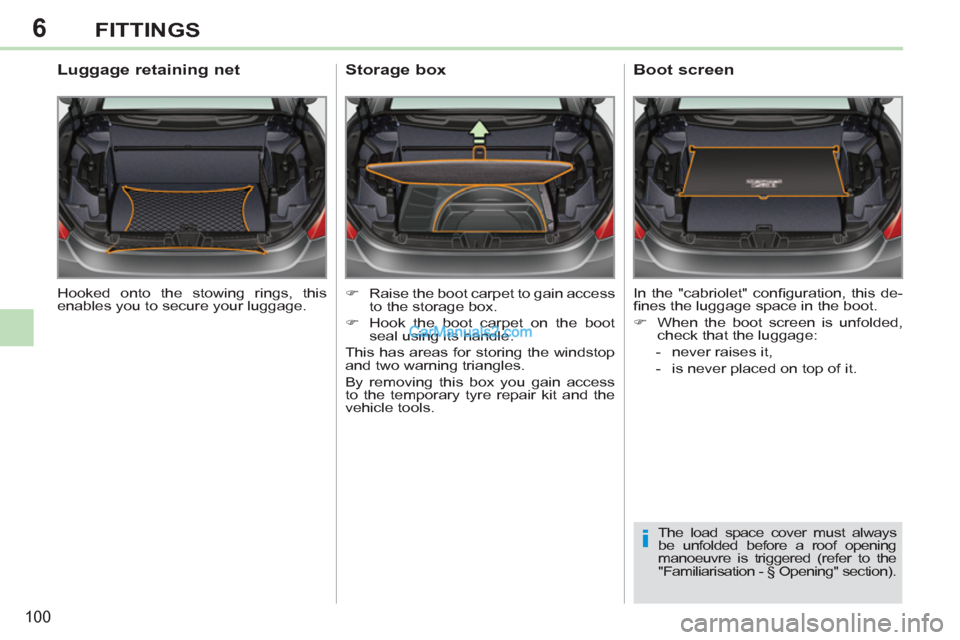 Peugeot 308 CC 2011  Owners Manual - RHD (UK, Australia) 6
i
100
FITTINGS
  Hooked onto the stowing rings, this 
enables you to secure your luggage.  
 
 
 
 
 
 
 
Luggage retaining net 
 
 
 
�) 
  Raise the boot carpet to gain access 
to the storage box.