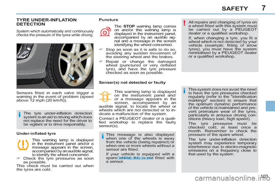 Peugeot 308 CC 2011  Owners Manual - RHD (UK, Australia) 7
!
i
i
i
103
SAFETY
   
 
 
 
 
 
 
 
TYRE UNDER-INFLATION 
DETECTION 
  System which automatically and continuously 
checks the pressure of the tyres while driving. 
  All repairs and changing of ty