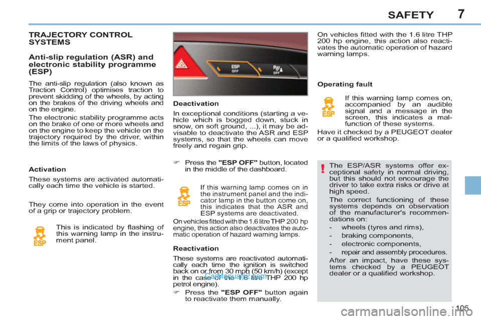 Peugeot 308 CC 2011  Owners Manual - RHD (UK, Australia) 7
!
105
SAFETY
  The ESP/ASR systems offer ex-
ceptional safety in normal driving, 
but this should not encourage the 
driver to take extra risks or drive at 
high speed. 
  The correct functioning of