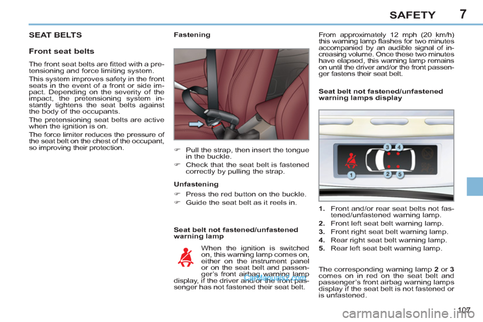 Peugeot 308 CC 2011  Owners Manual - RHD (UK, Australia) 7
107
SAFETY
  SEAT BELTS 
 
 
Front seat belts 
 
 
Seat belt not fastened/unfastened 
warning lamp     
 
 
 
 
 
 
Fastening 
   
 
�) 
  Pull the strap, then insert the tongue 
in the buckle. 
   