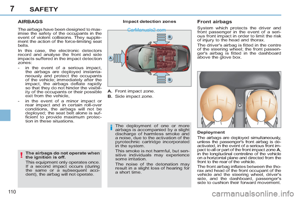 Peugeot 308 CC 2011 Owners Manual - RHD (UK, Australia) 7
i
!
11 0
SAFETY
AIRBAGS
The airbags have been designed to max-
imise the safety of the occupants in the
event of violent collisions. They supple-
ment the action of the force-limitin Peugeot 308 CC 2011 Owners Manual - RHD (UK, Australia) 7
i
!
11 0
SAFETY
AIRBAGS
The airbags have been designed to max-
imise the safety of the occupants in the
event of violent collisions. They supple-
ment the action of the force-limitin