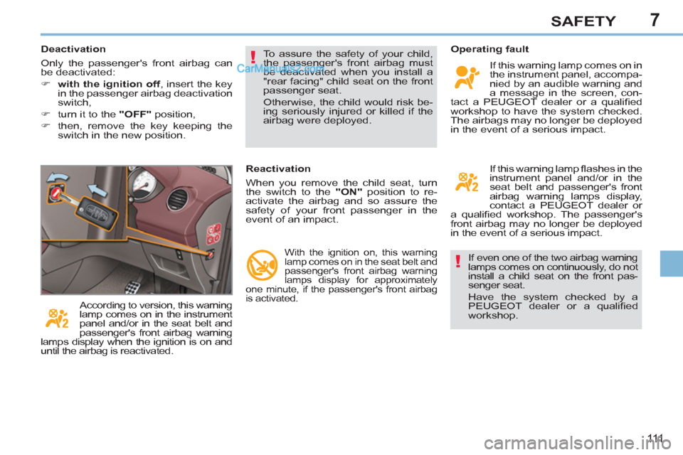 Peugeot 308 CC 2011 Owners Manual - RHD (UK, Australia) 7
!
!
111
SAFETY
If even one of the two airbag warning
lamps comes on continuously, do not
install a child seat on the front pas-
senger seat.
Have the system checked by a
PEUGEOT dealer or a Peugeot 308 CC 2011 Owners Manual - RHD (UK, Australia) 7
!
!
111
SAFETY
If even one of the two airbag warning
lamps comes on continuously, do not
install a child seat on the front pas-
senger seat.
Have the system checked by a
PEUGEOT dealer or a