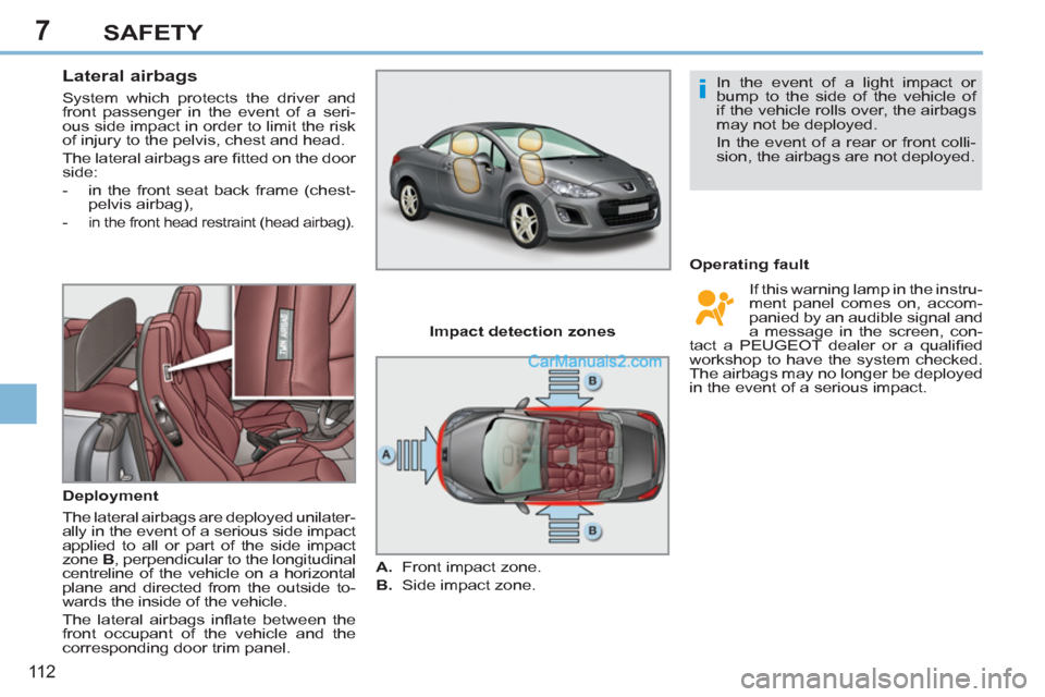 Peugeot 308 CC 2011 Owners Manual - RHD (UK, Australia) 7
i
11 2
SAFETY
Lateral airbags
System which protects the driver and
front passenger in the event of a seri-
ous side impact in order to limit the risk
of injury to the pelvis, ches Peugeot 308 CC 2011 Owners Manual - RHD (UK, Australia) 7
i
11 2
SAFETY
Lateral airbags
System which protects the driver and
front passenger in the event of a seri-
ous side impact in order to limit the risk
of injury to the pelvis, ches