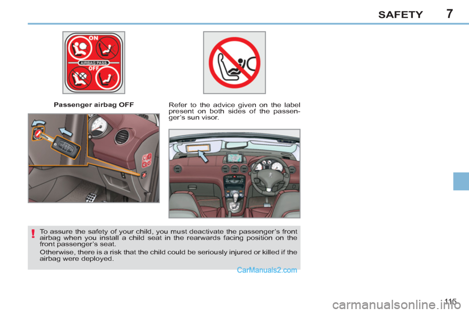 Peugeot 308 CC 2011 Owners Manual - RHD (UK, Australia) 7
!
11 5
SAFETY
Passenger airbag OFF
Refer to the advice given on the label
present on both sides of the passen-
ger’s sun visor.
To assure the safety of your child, you must deac Peugeot 308 CC 2011 Owners Manual - RHD (UK, Australia) 7
!
11 5
SAFETY
Passenger airbag OFF
Refer to the advice given on the label
present on both sides of the passen-
ger’s sun visor.
To assure the safety of your child, you must deac