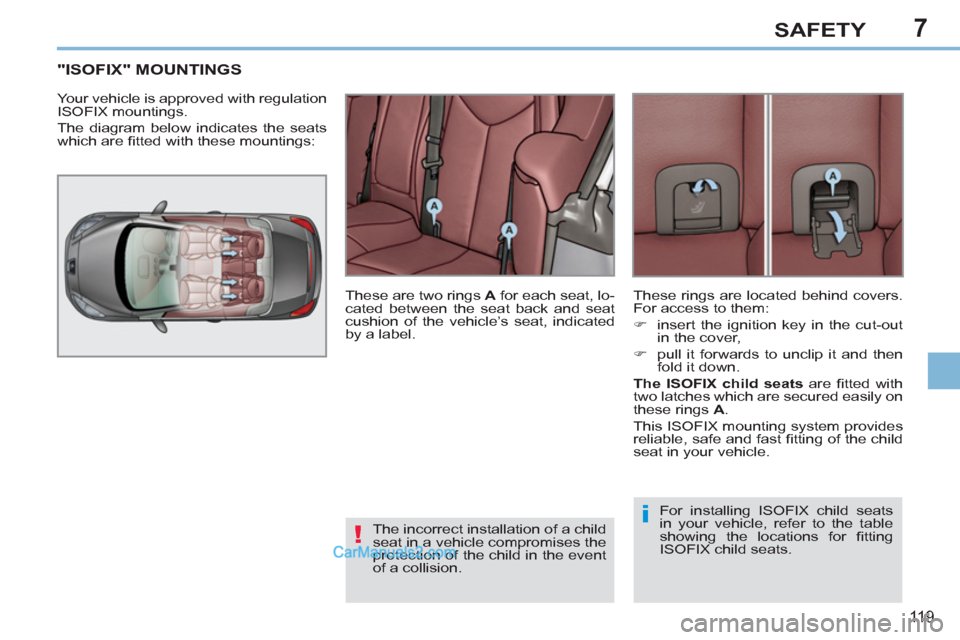 Peugeot 308 CC 2011  Owners Manual - RHD (UK. Australia) 7
!
i
11 9
SAFETY
   
 
 
 
 
 
 
 
 
 
 
 
"ISOFIX" MOUNTINGS 
 
Your vehicle is approved with regulation 
ISOFIX mountings. 
  The diagram below indicates the seats 
which are ﬁ tted with these mo
