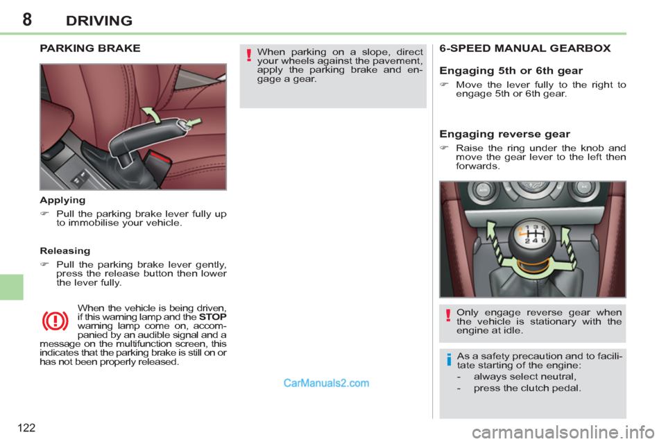 Peugeot 308 CC 2011  Owners Manual - RHD (UK, Australia) 8
!
i
!
122
DRIVING
  When parking on a slope, direct 
your wheels against the pavement, 
apply the parking brake and en-
gage a gear.  
  
 
 
 
 
 
PARKING BRAKE  
 
 
Applying 
   
 
�) 
  Pull the