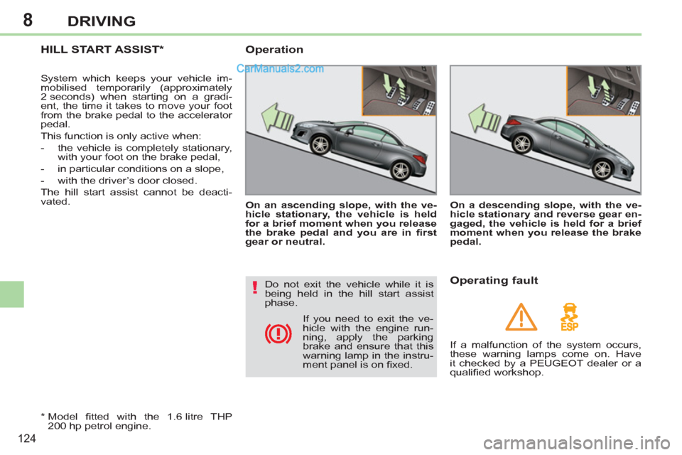 Peugeot 308 CC 2011  Owners Manual - RHD (UK, Australia) 8
!
124
DRIVING
   
 
 
 
 
HILL START ASSIST *  
 
System which keeps your vehicle im-
mobilised temporarily (approximately 
2 seconds) when starting on a gradi-
ent, the time it takes to move your f