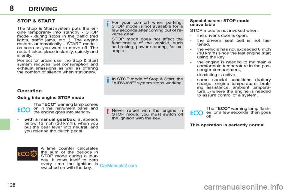 Peugeot 308 CC 2011  Owners Manual - RHD (UK, Australia) 8
!
i
i
128
DRIVING
   
 
 
 
 
 
 
 
STOP & START 
 
The Stop & Start system puts the en-
gine temporarily into standby - STOP 
mode - during stops in the trafﬁ c  (red 
lights, trafﬁ c jams, etc