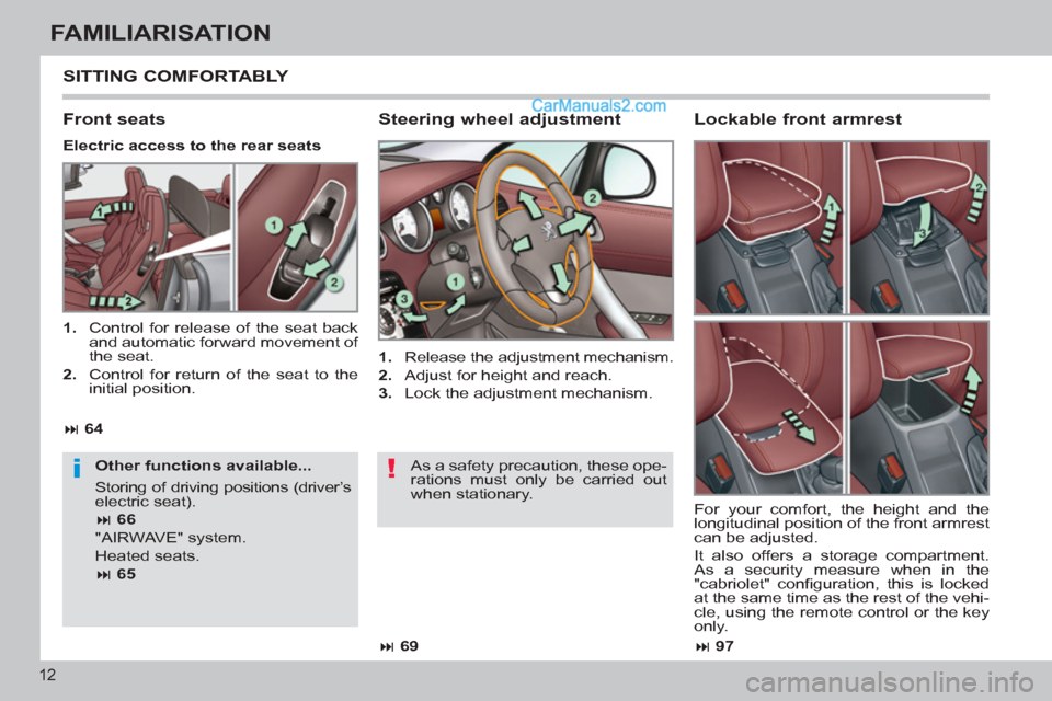 Peugeot 308 CC 2011   - RHD (UK, Australia) User Guide !i
12
FAMILIARISATION
  SITTING COMFORTABLY 
 
 
Steering wheel adjustment 
 
 
 
1. 
  Release the adjustment mechanism. 
   
2. 
  Adjust for height and reach. 
   
3. 
  Lock the adjustment mechani
