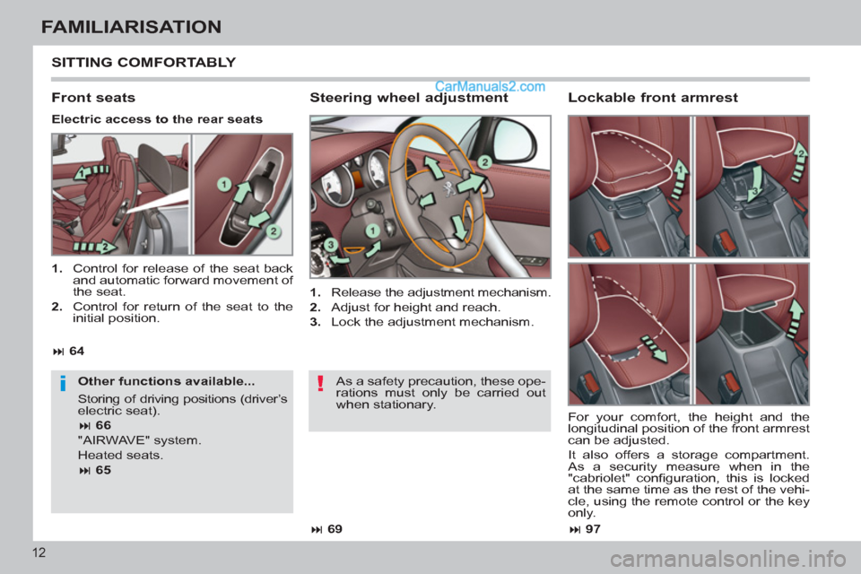 Peugeot 308 CC 2011  Owners Manual - RHD (UK, Australia) !i
12
FAMILIARISATION
  SITTING COMFORTABLY 
 
 
Steering wheel adjustment 
 
 
 
1. 
  Release the adjustment mechanism. 
   
2. 
  Adjust for height and reach. 
   
3. 
  Lock the adjustment mechani