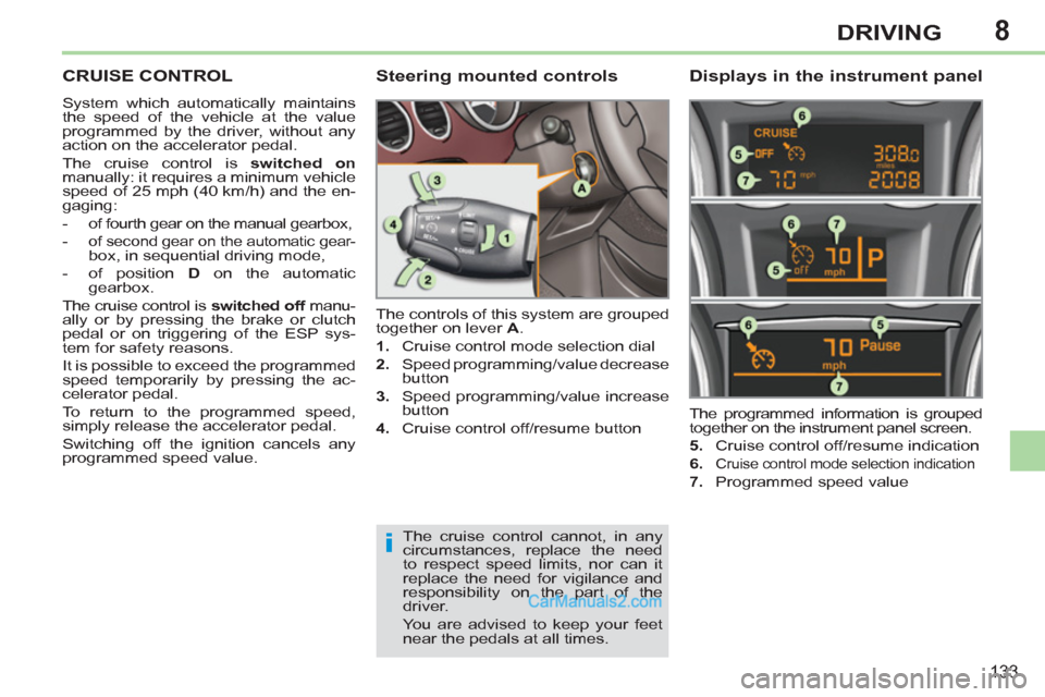 Peugeot 308 CC 2011  Owners Manual - RHD (UK, Australia) 8
i
133
DRIVING
   
 
 
 
 
CRUISE CONTROL 
 
System which automatically maintains 
the speed of the vehicle at the value 
programmed by the driver, without any 
action on the accelerator pedal. 
  Th