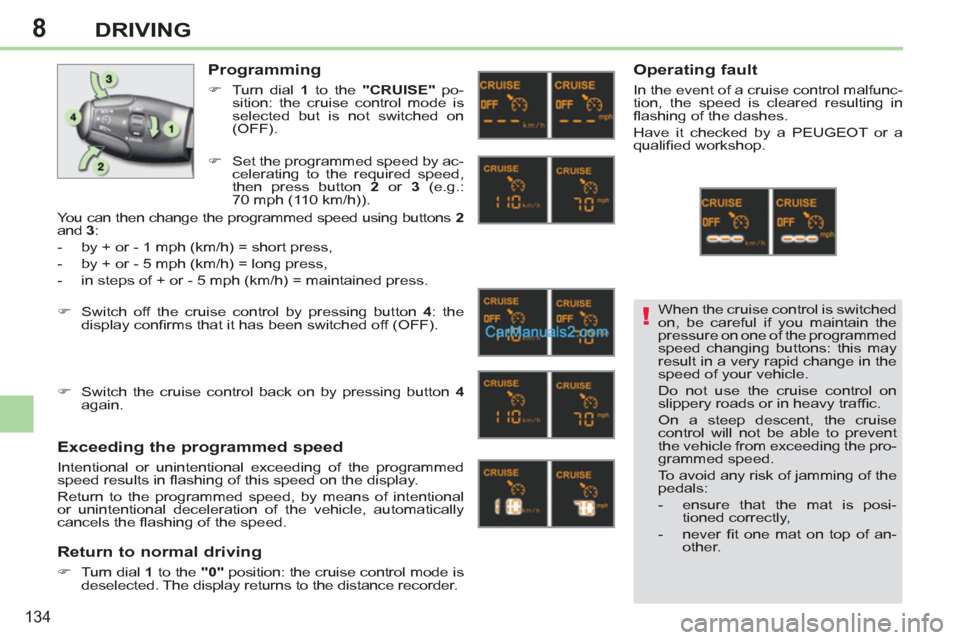 Peugeot 308 CC 2011  Owners Manual - RHD (UK, Australia) 8
!
134
DRIVING
  When the cruise control is switched 
on, be careful if you maintain the 
pressure on one of the programmed 
speed changing buttons: this may 
result in a very rapid change in the 
sp