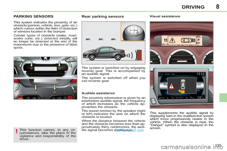 Peugeot 308 CC 2011  Owners Manual - RHD (UK, Australia) 8
!
135
DRIVING
   
 
 
 
 
PARKING SENSORS 
 
This system indicates the proximity of an 
obstacle (person, vehicle, tree, gate, etc.) 
which comes within the ﬁ eld of detection 
of sensors located 