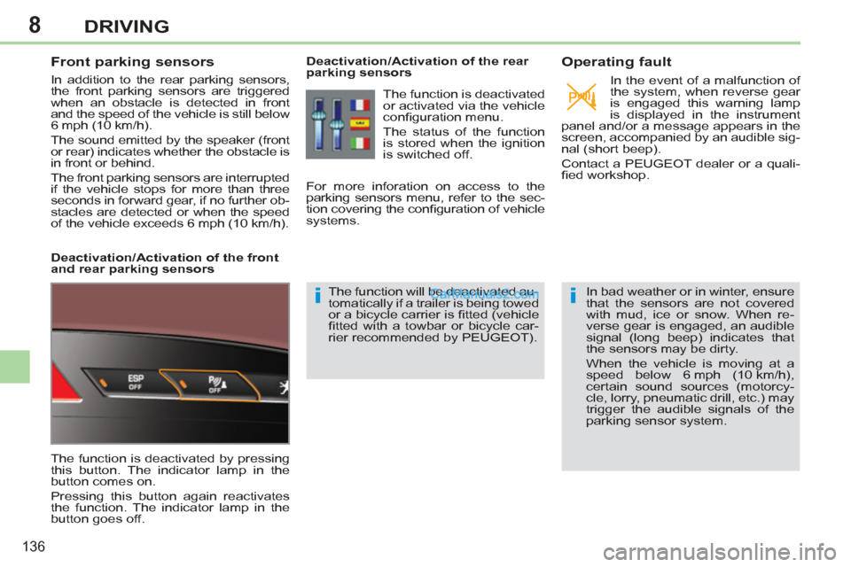 Peugeot 308 CC 2011  Owners Manual - RHD (UK, Australia) 8
ii
136
DRIVING
   
 
 
 
 
 
Front parking sensors 
 
In addition to the rear parking sensors, 
the front parking sensors are triggered 
when an obstacle is detected in front 
and the speed of the v