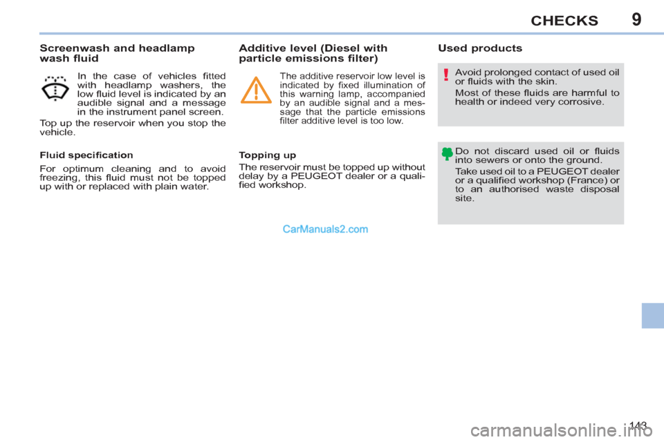 Peugeot 308 CC 2011  Owners Manual - RHD (UK, Australia) 9
!
143
CHECKS
   
Screenwash and headlamp 
wash fluid 
   
In the case of vehicles ﬁ tted 
with headlamp washers, the 
low ﬂ uid level is indicated by an 
audible signal and a message 
in the ins