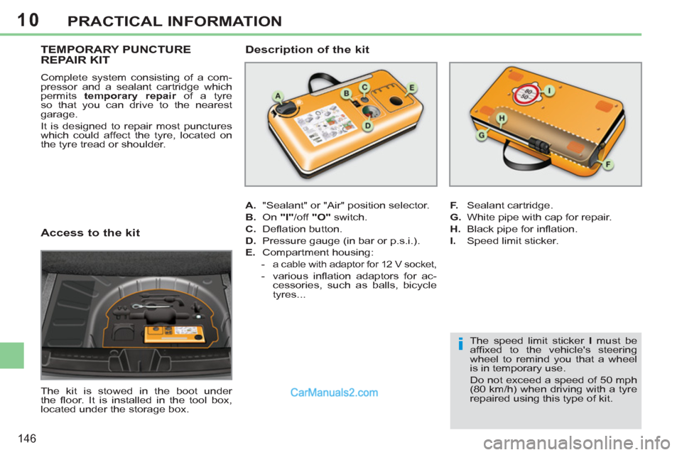 Peugeot 308 CC 2011 Owners Manual - RHD (UK, Australia) 10
i
146
PRACTICAL INFORMATION
Access to the kit
The kit is stowed in the boot under
the fl oor. It is installed in the tool box,
located under the storage box.
Peugeot 308 CC 2011 Owners Manual - RHD (UK, Australia) 10
i
146
PRACTICAL INFORMATION
Access to the kit
The kit is stowed in the boot under
the fl oor. It is installed in the tool box,
located under the storage box.