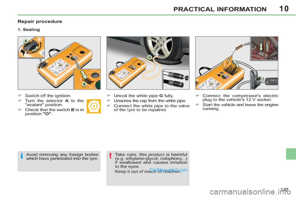 Peugeot 308 CC 2011  Owners Manual - RHD (UK, Australia) 10
i!
147
PRACTICAL INFORMATION
   
Repair procedure 
 
 
1. Sealing 
   
 
�) 
  Switch off the ignition. 
   
�) 
  Turn the selector  A 
 to the 
"sealant" position. 
   
�) 
  Check that the switc