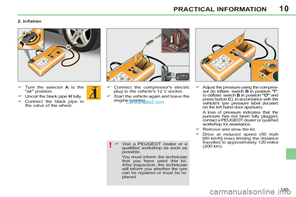 Peugeot 308 CC 2011  Owners Manual - RHD (UK, Australia) 10
!
149
PRACTICAL INFORMATION
   
2. Inﬂ ation 
   
 
�) 
  Turn the selector  A 
 to the 
"air" position. 
   
�) 
  Uncoil the black pipe  H 
 fully. 
   
�) 
  Connect the black pipe to 
the val