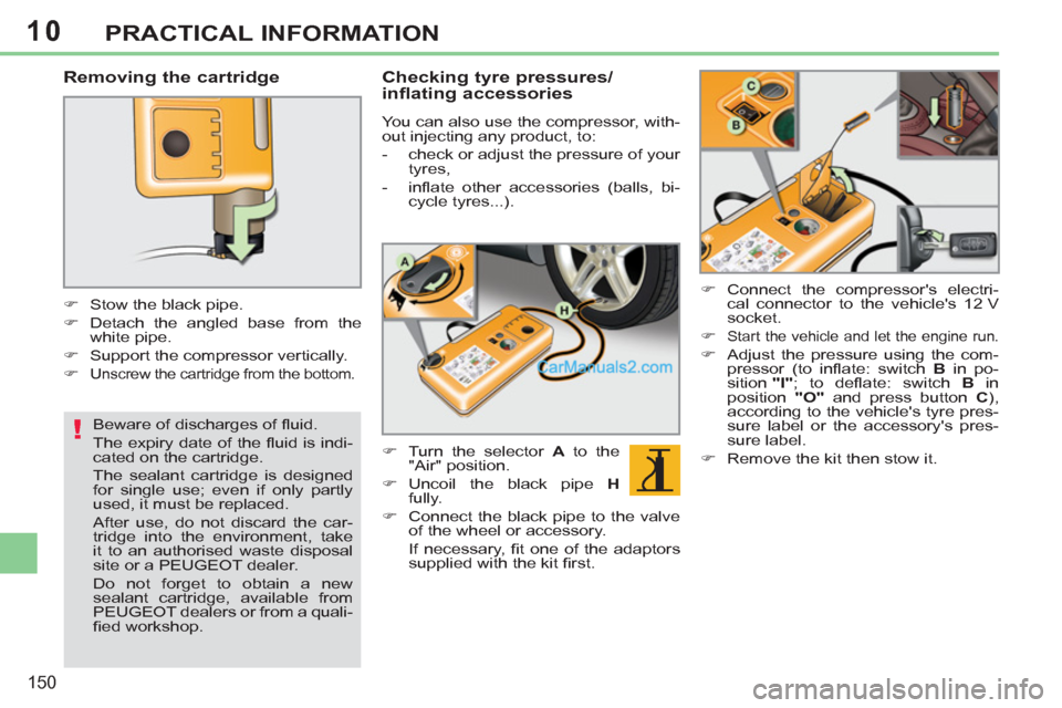 Peugeot 308 CC 2011  Owners Manual - RHD (UK, Australia) 10
!
150
PRACTICAL INFORMATION
   
Removing the cartridge 
 
 
 
 
�) 
  Stow the black pipe. 
   
�) 
  Detach the angled base from the 
white pipe. 
   
�) 
  Support the compressor vertically. 
   
