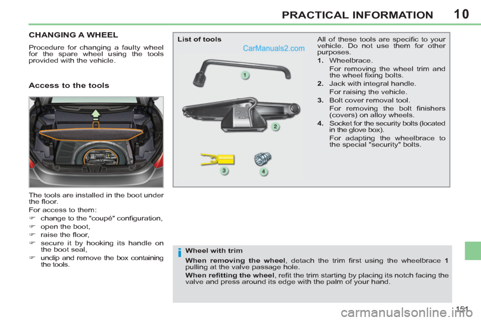Peugeot 308 CC 2011  Owners Manual - RHD (UK, Australia) 10
i
151
PRACTICAL INFORMATION
   
 
 
 
 
 
 
 
 
 
 
 
 
 
CHANGING A WHEEL 
 
Procedure for changing a faulty wheel 
for the spare wheel using the tools 
provided with the vehicle. 
  The tools are
