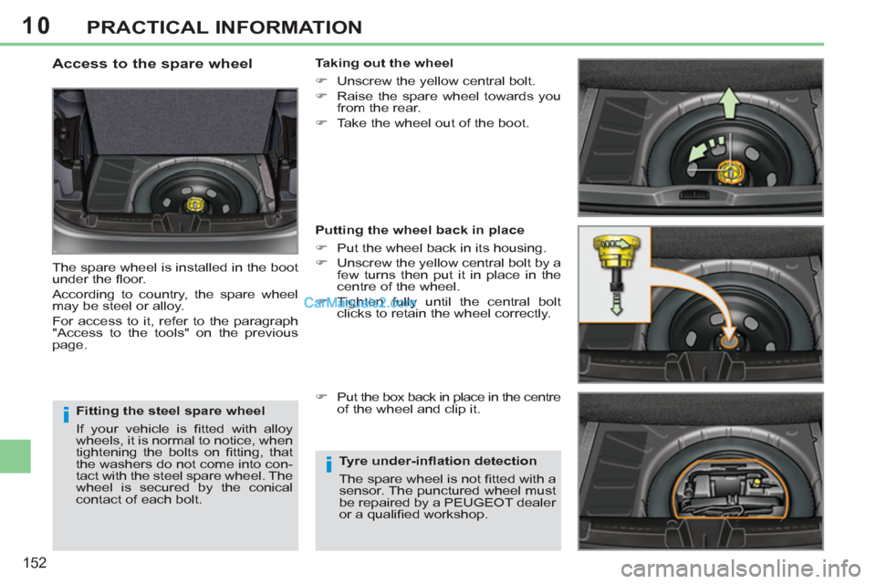 Peugeot 308 CC 2011  Owners Manual - RHD (UK, Australia) 10
i
i
152
PRACTICAL INFORMATION
   
Fitting the steel spare wheel 
  If your vehicle is ﬁ tted with alloy 
wheels, it is normal to notice, when 
tightening the bolts on ﬁ tting,  that 
the washer