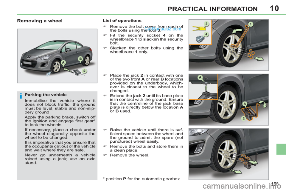 Peugeot 308 CC 2011  Owners Manual - RHD (UK, Australia) 10
i
153
PRACTICAL INFORMATION
   
Parking the vehicle 
  Immobilise the vehicle where it 
does not block trafﬁ c: the ground 
must be level, stable and non-slip-
pery ground. 
  Apply the parking b