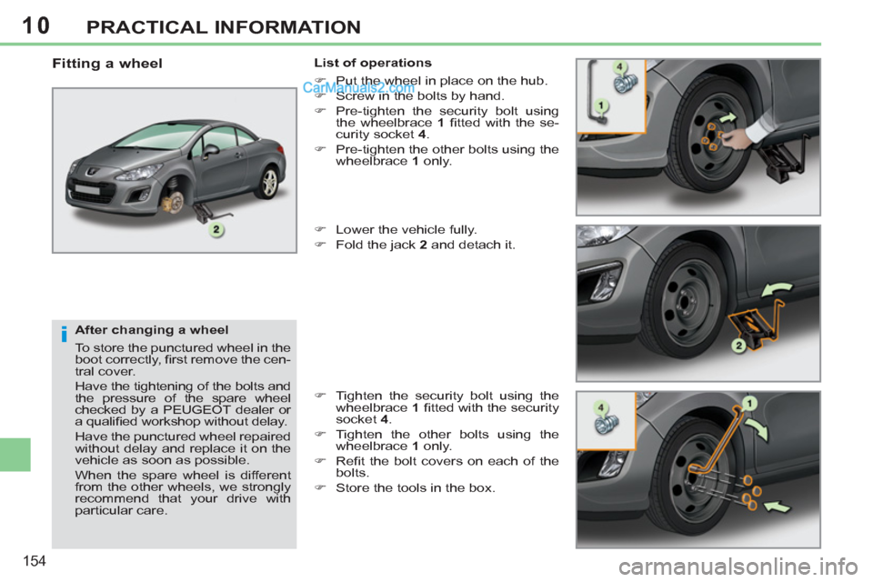 Peugeot 308 CC 2011  Owners Manual - RHD (UK, Australia) 10
i
154
PRACTICAL INFORMATION
   
After changing a wheel 
  To store the punctured wheel in the 
boot correctly, ﬁ rst remove the cen-
tral cover. 
  Have the tightening of the bolts and 
the press