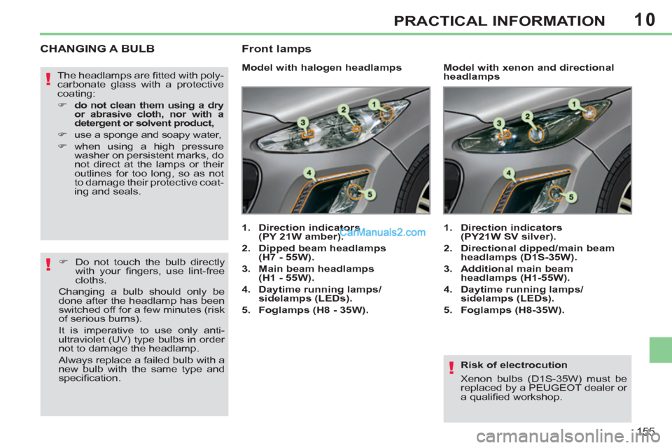 Peugeot 308 CC 2011  Owners Manual - RHD (UK, Australia) 10
!
!
!
155
PRACTICAL INFORMATION
   
Risk of electrocution 
  Xenon bulbs (D1S-35W) must be 
replaced by a PEUGEOT dealer or 
a qualiﬁ ed workshop.  
 
 
 
 
 
 
 
 
 
 
 
 
 
CHANGING A BULB 
 
 