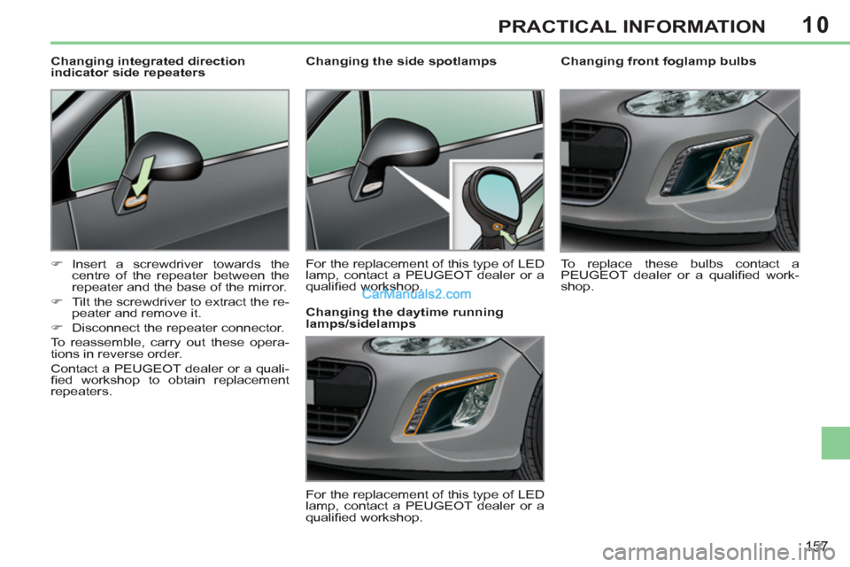 Peugeot 308 CC 2011  Owners Manual - RHD (UK, Australia) 10
157
PRACTICAL INFORMATION
   
 
 
 
 
 
Changing front foglamp bulbs 
  To replace these bulbs contact a 
PEUGEOT dealer or a qualiﬁ ed  work-
shop.  
     
 
 
 
 
 
 
Changing the side spotlamp