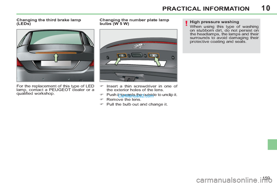 Peugeot 308 CC 2011  Owners Manual - RHD (UK, Australia) 10
!
159
PRACTICAL INFORMATION
   
Changing the third brake lamp 
(LEDs) 
  For the replacement of this type of LED 
lamp, contact a PEUGEOT dealer or a 
qualiﬁ ed workshop.     
Changing the number
